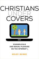 Kelsy Burke - Christians under Covers: Evangelicals and Sexual Pleasure on the Internet - 9780520286337 - V9780520286337