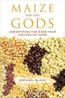 Michael Blake - Maize for the Gods: Unearthing the 9,000-Year History of Corn - 9780520286962 - V9780520286962
