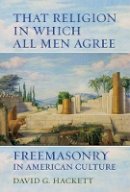 David G. Hackett - That Religion in Which All Men Agree: Freemasonry in American Culture - 9780520287600 - V9780520287600