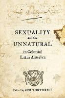 Zeb Tortorici - Sexuality and the Unnatural in Colonial Latin America - 9780520288157 - V9780520288157