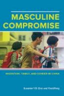 Susanne Yuk-Ping Choi - Masculine Compromise: Migration, Family, and Gender in China - 9780520288287 - V9780520288287