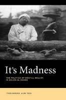 Theodore Jun Yoo - It´s Madness: The Politics of Mental Health in Colonial Korea - 9780520289307 - V9780520289307