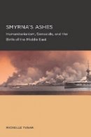 Michelle Tusan - Smyrna´s Ashes: Humanitarianism, Genocide, and the Birth of the Middle East - 9780520289567 - V9780520289567
