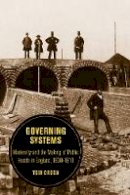 Tom Crook - Governing Systems: Modernity and the Making of Public Health in England, 1830-1910 - 9780520290358 - V9780520290358