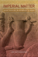 Lori Khatchadourian - Imperial Matter: Ancient Persia and the Archæology of Empires - 9780520290525 - V9780520290525