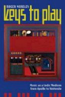 Roger Moseley - Keys to Play: Music as a Ludic Medium from Apollo to Nintendo - 9780520291249 - V9780520291249