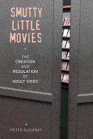 Peter Alilunas - Smutty Little Movies: The Creation and Regulation of Adult Video - 9780520291713 - V9780520291713
