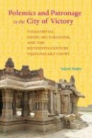 Valerie Stoker - Polemics and Patronage in the City of Victory: Vyasatirtha, Hindu Sectarianism, and the Sixteenth-Century Vijayanagara Court - 9780520291836 - V9780520291836