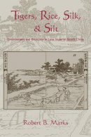Robert Marks - Tigers, Rice, Silk, and Silt: Environment and Economy in Late Imperial South China - 9780521027762 - V9780521027762