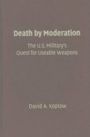 David A. Koplow - Death by Moderation: The U.S. Military´s Quest for Useable Weapons - 9780521119511 - V9780521119511