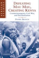 Daniel Branch - African Studies: Series Number 111: Defeating Mau Mau, Creating Kenya: Counterinsurgency, Civil War, and Decolonization - 9780521130905 - V9780521130905