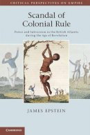 James Epstein - Scandal of Colonial Rule: Power and Subversion in the British Atlantic during the Age of Revolution - 9780521176774 - V9780521176774
