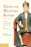 Jr John E. Wills - China and Maritime Europe, 1500–1800: Trade, Settlement, Diplomacy, and Missions - 9780521179454 - V9780521179454