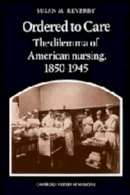 Susan M. Reverby - Ordered to Care: The Dilemma of American Nursing, 1850–1945 (Cambridge Studies in the History of Medicine) - 9780521256049 - KEX0304594