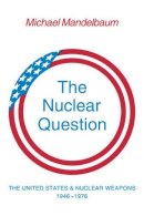 Michael Mandelbaum - The Nuclear Question: The United States and Nuclear Weapons, 1946–1976 - 9780521296144 - KKD0009432