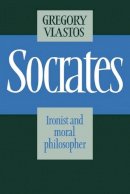 Gregory Vlastos - Socrates: Ironist and Moral Philosopher - 9780521314503 - V9780521314503