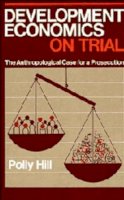 Polly Hill - Development Economics on Trial: The Anthropological Case for a Prosecution - 9780521321044 - KHS0068881
