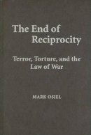 Mark Osiel - The End of Reciprocity: Terror, Torture, and the Law of War - 9780521513517 - V9780521513517