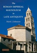 Mark Johnson - The Roman Imperial Mausoleum in Late Antiquity - 9780521513715 - V9780521513715