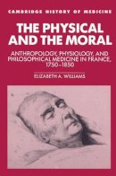 Elizabeth A. Williams - The Physical and the Moral: Anthropology, Physiology, and Philosophical Medicine in France, 1750–1850 - 9780521524629 - V9780521524629