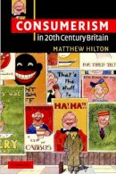Matthew Hilton - Consumerism in Twentieth-Century Britain: The Search for a Historical Movement - 9780521538534 - V9780521538534