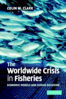 Colin W. Clark - The Worldwide Crisis in Fisheries: Economic Models and Human Behavior - 9780521549394 - V9780521549394