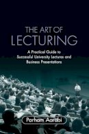 Parham Aarabi - The Art of Lecturing: A Practical Guide to Successful University Lectures and Business Presentations - 9780521703529 - V9780521703529