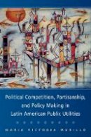 Maria Victoria Murillo - Political Competition, Partisanship, and Policy Making in Latin American Public Utilities - 9780521711227 - V9780521711227