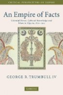 George R. Trumbull Iv - An Empire of Facts: Colonial Power, Cultural Knowledge, and Islam in Algeria, 1870–1914 - 9780521734349 - V9780521734349