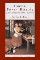 Arnold J. Bauer - Goods, Power, History: Latin America´s Material Culture - 9780521777025 - V9780521777025