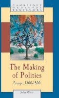 John Watts - The Making of Polities: Europe, 1300–1500 - 9780521792325 - V9780521792325