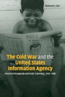 Nicholas J. Cull - The Cold War and the United States Information Agency: American Propaganda and Public Diplomacy, 1945–1989 - 9780521819978 - V9780521819978