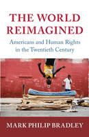 Mark Philip Bradley - Human Rights in History: The World Reimagined: Americans and Human Rights in the Twentieth Century - 9780521829755 - V9780521829755