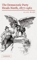 Alan Ware - The Democratic Party Heads North, 1877–1962 - 9780521858274 - V9780521858274
