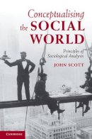 John Scott - Conceptualising the Social World: Principles of Sociological Analysis - 9780521884495 - V9780521884495