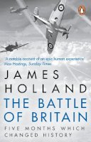 James Holland - The Battle of Britain: The Unique True Story of Five Months Which Changed the War May -- October 1940 - 9780552156103 - V9780552156103