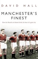 David Hall - Manchester's Finest: How the Munich air disaster broke the heart of a great city - 9780552156301 - V9780552156301