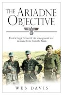 Wes Davis - The Ariadne Objective: Patrick Leigh Fermor and the Underground War to Rescue Crete from the Nazis - 9780552170185 - V9780552170185