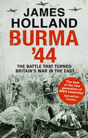 James Holland - Burma '44: The Battle That Turned Britain's War In The East - 9780552172035 - V9780552172035