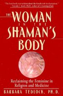 Barbara Tedlock - The Woman in the Shaman's Body: Reclaiming the Feminine in Religion and Medicine - 9780553379716 - V9780553379716