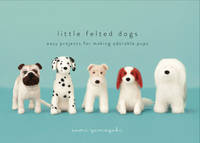 Saori Yamazaki - Little Felted Dogs: Easy Projects for Making Adorable Pups - 9780553447965 - V9780553447965
