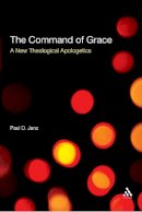 Dr Paul D. Janz - The Command of Grace: A New Theological Apologetics - 9780567033598 - V9780567033598