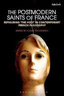 Colby Dickinson - The Postmodern Saints of France: Refiguring ´the Holy´ in Contemporary French Philosophy - 9780567170583 - V9780567170583