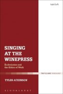 Tyler Atkinson - Singing at the Winepress: Ecclesiastes and the Ethics of Work - 9780567659910 - V9780567659910