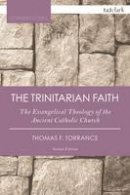 Thomas F. Torrance - The Trinitarian Faith: The Evangelical Theology of the Ancient Catholic Church - 9780567665584 - V9780567665584