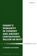 Assistant Professor E. Jerome Van Kuiken - Christ´s Humanity in Current and Ancient Controversy: Fallen or Not? - 9780567675552 - V9780567675552