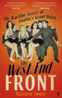 Matthew Sweet - The West End Front: The Wartime Secrets of London´s Grand Hotels - 9780571234783 - 9780571234783