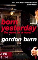 Gordon Burn - Born Yesterday: The News as a Novel - 9780571240265 - KEX0200943