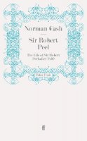 Norman Gash - Sir Robert Peel: The Life of Sir Robert Peel after 1830 - 9780571279616 - V9780571279616