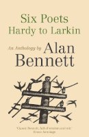 Alan Bennett - Six Poets: Hardy to Larkin: An Anthology by Alan Bennett - 9780571321100 - V9780571321100